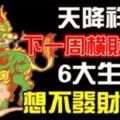 6大生肖，下一周橫財臨頭