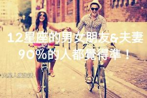 【十二星座的男女朋友＆夫妻】，90%的人都覺得准。