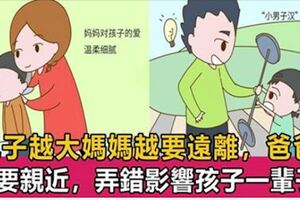 為什麼說兒子越長大媽媽越要遠離，而爸爸卻要越親近？心理學家告訴你，弄錯影響孩子一生