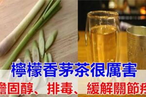 「檸檬香茅茶」很厲害！對人體有7大好處，降膽固醇、排毒、緩解關節疼痛，比吃保健品還強