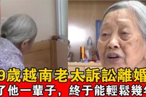 89歲越南老太訴訟離婚：我拿他當愛人，他卻拿我當保姆