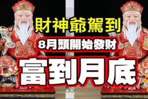 財神爺駕到，8月頭開始發財，富到月底