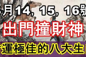 8月14，15，16號出門撞財神，財運極佳的生肖