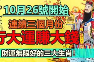 10月26號開始，連續三個月份，行大運賺大錢，財運無限好的三大生肖！