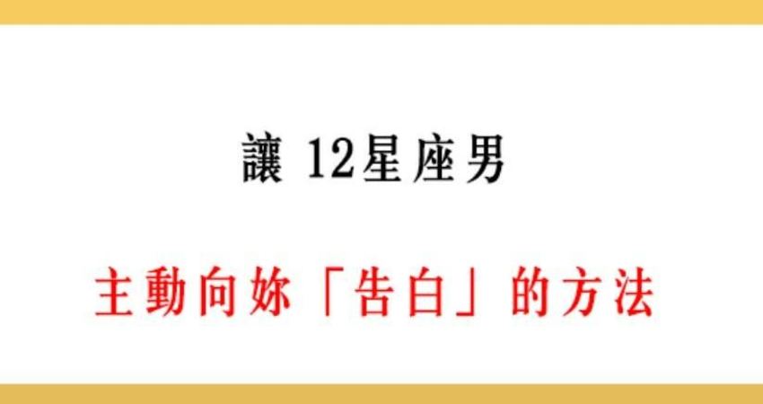 獵男密技 輕鬆搞定 讓12星座男 主動告白 的方法 Sb123 Fun01 創作分享 獵男密技 輕鬆搞定 讓12星座男 主動告白 的方法 Sb123 Fun01 創作分享