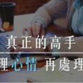 別再帶著情緒做事了...真正的高手往往先處理「心情」，再處理「事情」！（值得深思...）