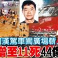 湖南漢駕車闖廣場斬人案增至11死44傷