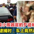 大馬成功逮捕售賣小孩人體器官的歹徒！被逮捕時車上竟然還有......這個人簡直罪有應得！