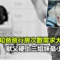 「妳們也知爸爸行房次數需求大」，獸父硬上三姐妹最小才10歲