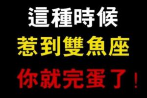 這種時候，千萬不要惹到雙魚座！