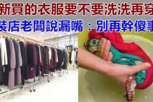 新衣服到底要不要「洗了再穿」？服裝廠老闆說漏嘴，別再幹傻事了~