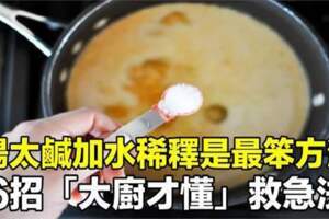 湯煮太鹹「加清水稀釋」是最笨的方法，6招「只有飯店大廚才懂」的救急小妙招