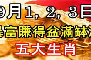 9月1，2，3日暴富賺得盆滿缽滿的五大生肖