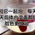 紅棗和它一起泡，每天一杯，40天後體內濕毒都排淨，臉色更紅潤
