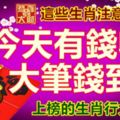 這些生肖注意了！今天有錢收，大筆錢到手，上榜的生肖行大財運。