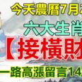 今天農曆7月24，六大生肖【接橫財】！錢財一路高漲留言14988！