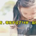 你現在不看，等孩子過了14歲，後悔都來不及！