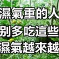 大家注意了，尤其是濕氣重的人，千萬不要多吃這些果蔬，小心濕氣越來越嚴重！