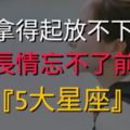 拿得起放不下！最長情忘不了前任的『5大星座』