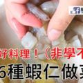 （非學不可）16種蝦仁做菜，簡單好料理！你准備好了嗎.