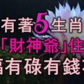 家中有著5生肖的人，就像「財神爺」住家中，有福有碌有錢花！