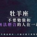 親愛的牡羊，不要勉強和無法磨合的人在一起，人生就這麼長，不適合就不要勉強
