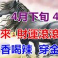 吃香喝辣，穿金戴銀，4月下旬鴻運來，4生肖財運滾滾，吃穿不愁