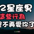 藏不住！12星座男出現「這些行為」就是代表他「不愛」你了！