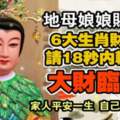 地母娘娘賜福6大生肖財運，轉走大財臨頭，家人平安一生，自己財源滾滾