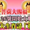 6月26號大順日，菩薩大賜福，這七大生肖接喜啦