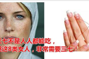 三七不是人人都能吃，但這8類女人，非常需要三七！
