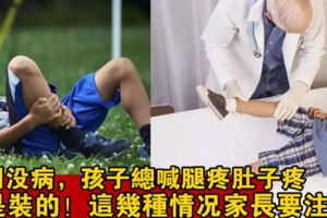 孩子沒病，卻總喊腿疼、肚子疼，是裝的嗎？出現這幾種情況要謹慎