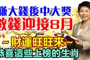 賺大錢後中大獎，數錢迎接8月的生肖