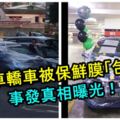 FB流傳亂停車轎車被保鮮膜「包裝」的視頻！視頻裡的人出來解釋了。。事發真相曝光！