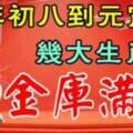 大年初八到元宵節，金庫滿倉，正財橫財旺到爆