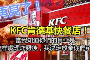 再見了！KFC肯德基快餐店！當我知道你們的員工是這樣處理炸雞後，我決定放棄你們了...