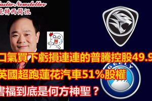買下普（Proton）49.9%股權李書福到底是何方神聖？原來他。。。