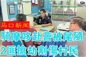 （馬口新聞）騎摩哆赴會被尾隨2匪搶劫割傷村民