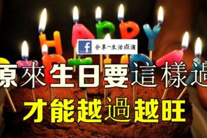 原來生日要這樣過才能越過越旺！看過的人都覺得很驚訝！