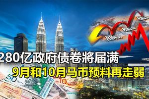 280億政府債卷將分別於9月和10月屆滿，馬幣預料再走弱！