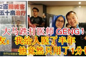 大馬跌打醫師GENG！網友：我給人醫了半年，他竟然只用了1分鐘？（內附視頻）