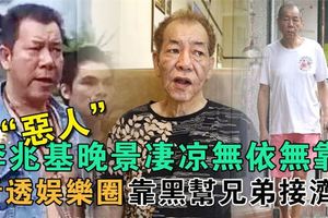 「惡人」李兆基晚景淒涼無依無靠，看透娛樂圈靠黑幫兄弟接濟！
