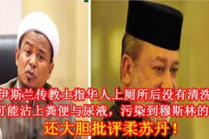 伊斯蘭傳教士指華人上廁所後沒有清洗，衣物可能沾上糞便與尿液，污染到穆斯林的衣服！還大膽批評柔蘇丹！（內附視頻）