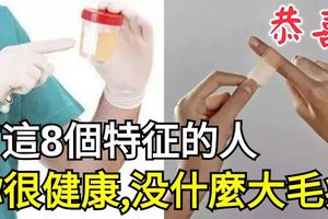 有這8個特徵的人，恭喜，你很健康，沒什麼大毛病！