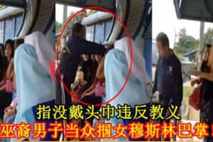 指沒戴頭巾違反教義，巫裔男子當眾摑女穆斯林巴掌！