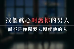 找個真心「呵護你」的男人！而不是你還要去「遷就他」的人！