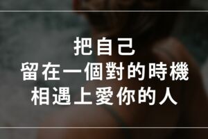 「不要讓不合適你的人帶走最好的你」把自己留在一個對的時機相遇上愛你的人～！