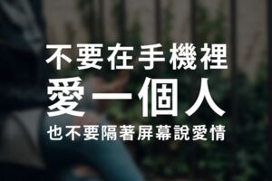 不要在手機裡愛一個人，也不要隔著屏幕說愛情，愛要真實！