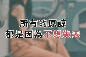 所有的原諒，都是因為不想失去！原諒一個人犯的錯，不是因為大度，只是「捨不得」！