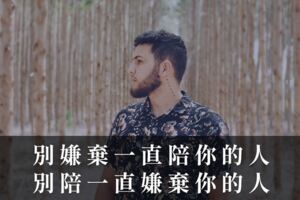 別嫌棄一直陪你的人，別陪一直嫌棄你的人